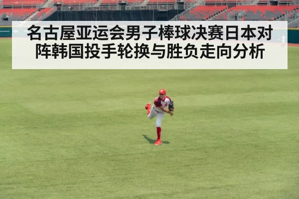 名古屋亚运会男子棒球决赛日本对阵韩国投手轮换与胜负走向分析